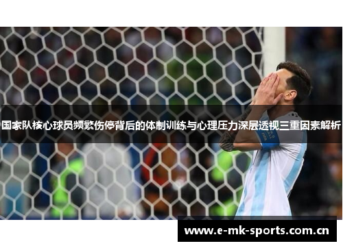 国家队核心球员频繁伤停背后的体制训练与心理压力深层透视三重因素解析